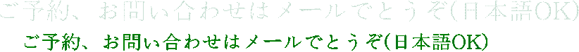 ご予約、お問い合わせはメールでとうぞ(日本語OK)